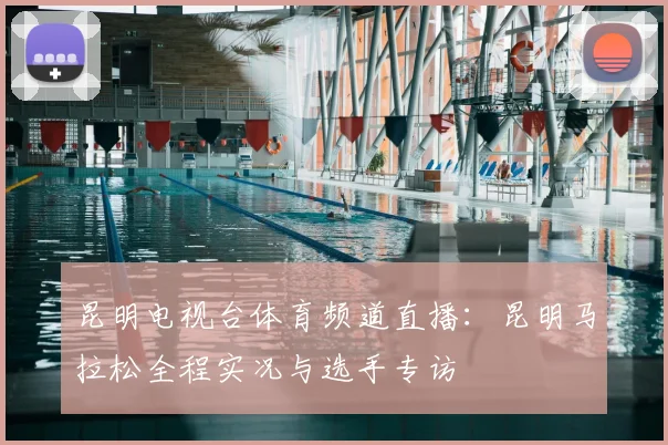 昆明电视台体育频道直播:昆明马拉松全程实况与选手专访