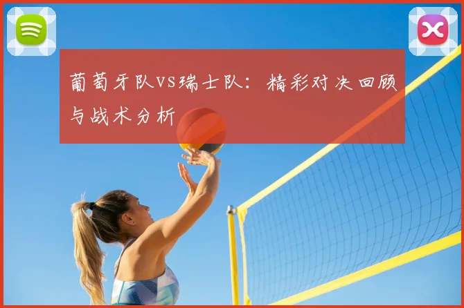 葡萄牙队vs瑞士队：精彩对决回顾与战术分析