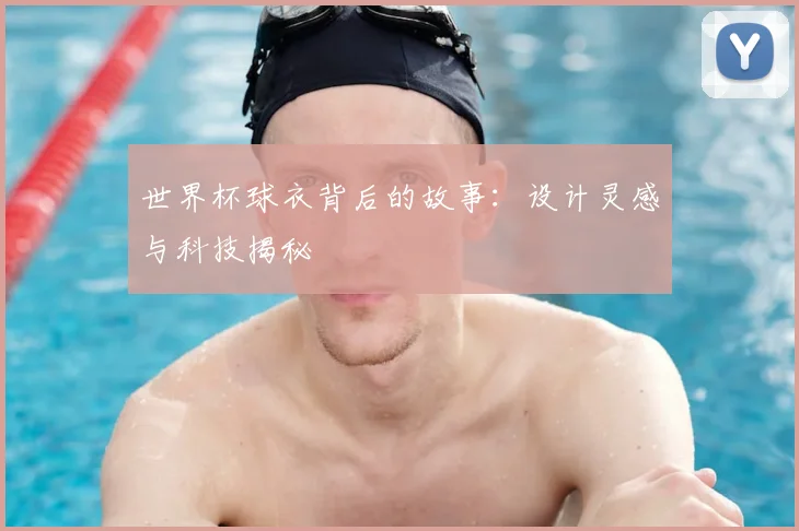 世界杯球衣背后的故事：设计灵感与科技揭秘