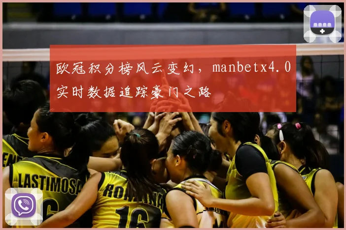 欧冠积分榜风云变幻，manbetx4.0实时数据追踪豪门之路
