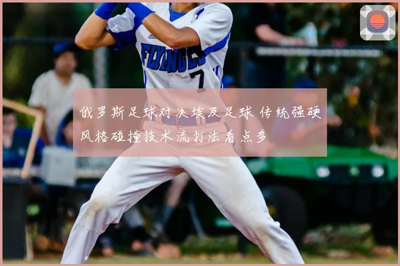 俄罗斯足球对决埃及足球 传统强硬风格碰撞技术流打法看点多