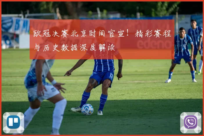 欧冠决赛北京时间官宣！精彩赛程与历史数据深度解读