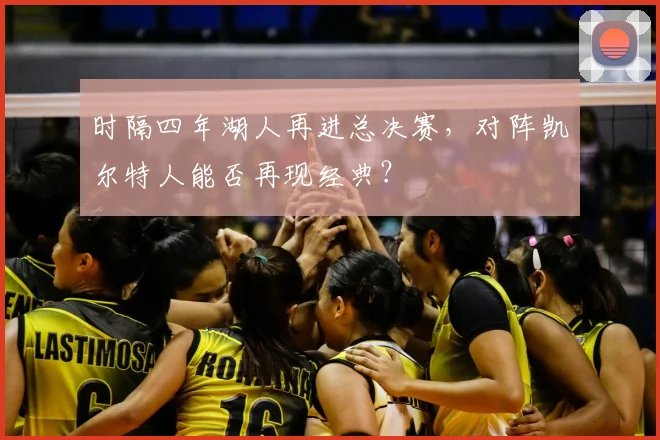 时隔四年湖人再进总决赛,对阵凯尔特人能否再现经典?