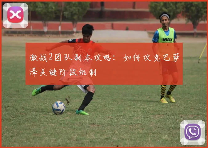 激战2团队副本攻略:如何攻克巴萨泽关键阶段机制