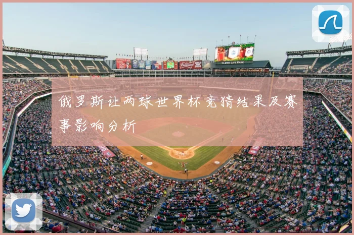 俄罗斯让两球世界杯竞猜结果及赛事影响分析