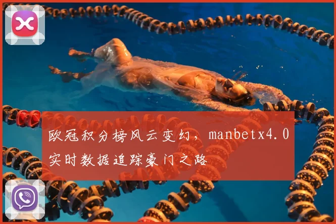 欧冠积分榜风云变幻，manbetx4.0实时数据追踪豪门之路