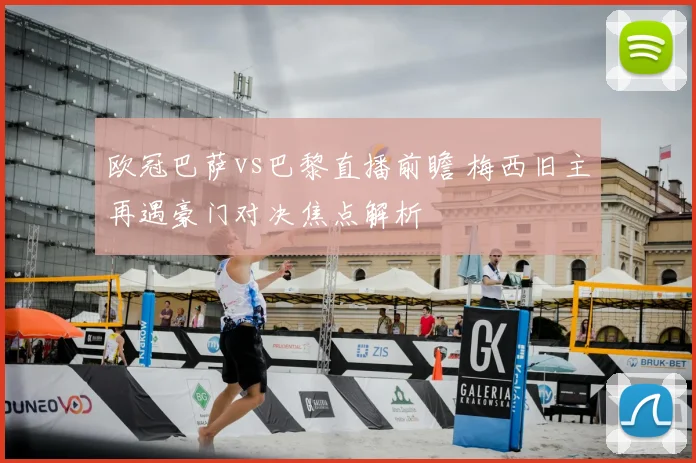 欧冠巴萨vs巴黎直播前瞻 梅西旧主再遇豪门对决焦点解析