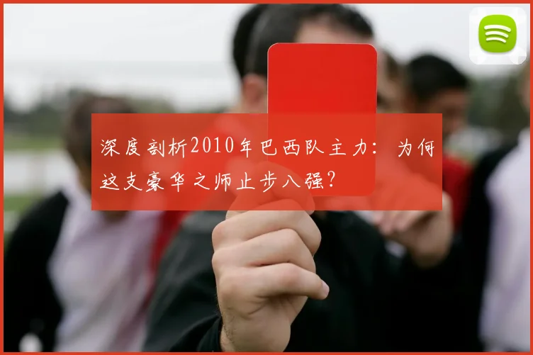 深度剖析2010年巴西队主力：为何这支豪华之师止步八强？