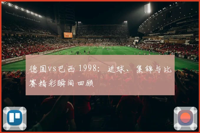 德国vs巴西 1998：进球、集锦与比赛精彩瞬间回顾