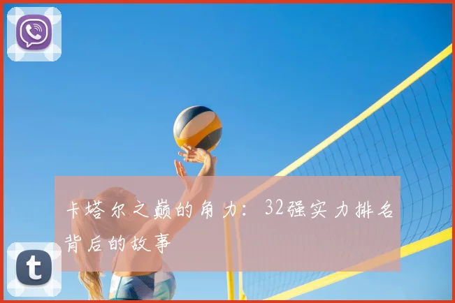卡塔尔之巅的角力：32强实力排名背后的故事