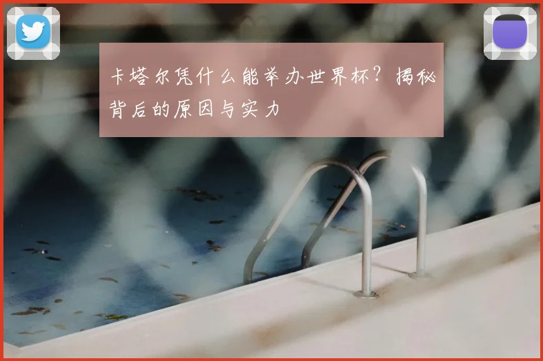 卡塔尔凭什么能举办世界杯？揭秘背后的原因与实力
