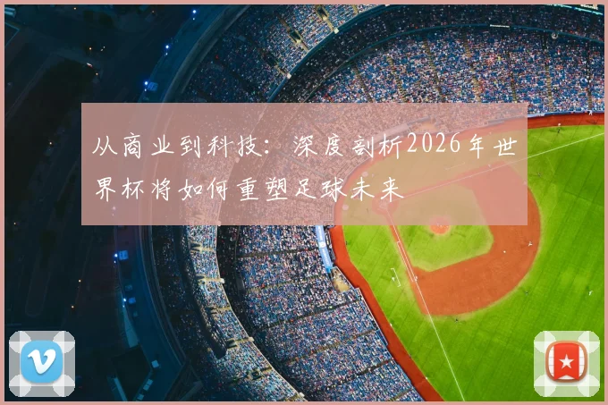 从商业到科技：深度剖析2026年世界杯将如何重塑足球未来
