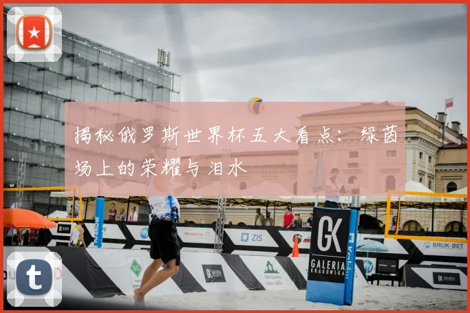 揭秘俄罗斯世界杯五大看点：绿茵场上的荣耀与泪水