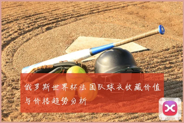 俄罗斯世界杯法国队球衣收藏价值与价格趋势分析