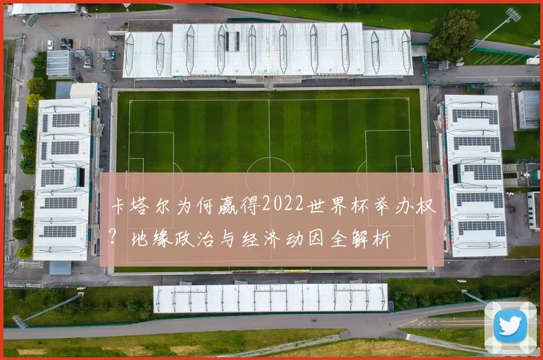 卡塔尔为何赢得2022世界杯举办权？地缘政治与经济动因全解析