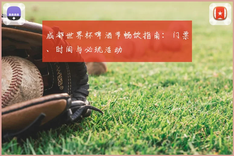 成都世界杯啤酒节畅饮指南：门票、时间与必玩活动