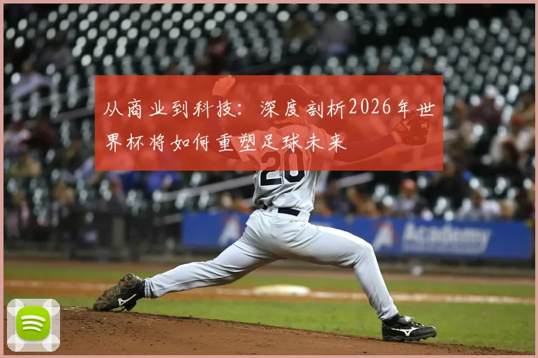 从商业到科技：深度剖析2026年世界杯将如何重塑足球未来