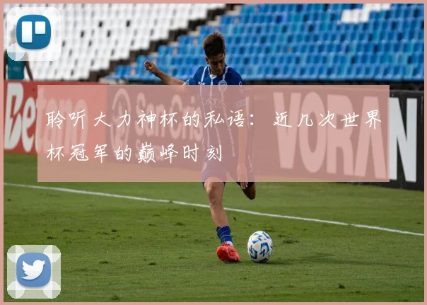 聆听大力神杯的私语：近几次世界杯冠军的巅峰时刻