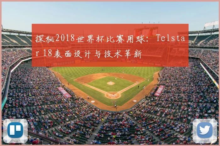 探秘2018世界杯比赛用球：Telstar 18表面设计与技术革新