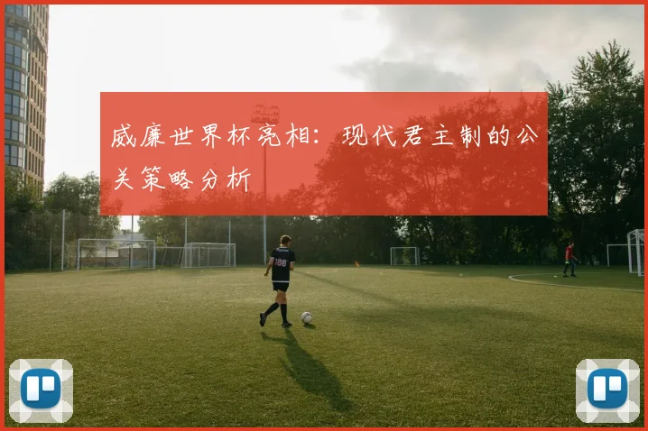 威廉世界杯亮相：现代君主制的公关策略分析
