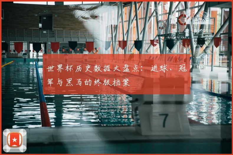 世界杯历史数据大盘点：进球、冠军与黑马的终极档案