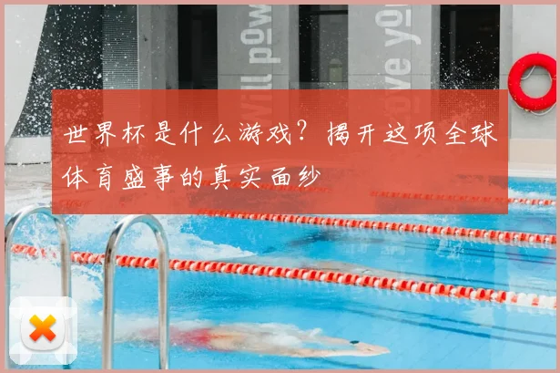 世界杯是什么游戏？揭开这项全球体育盛事的真实面纱