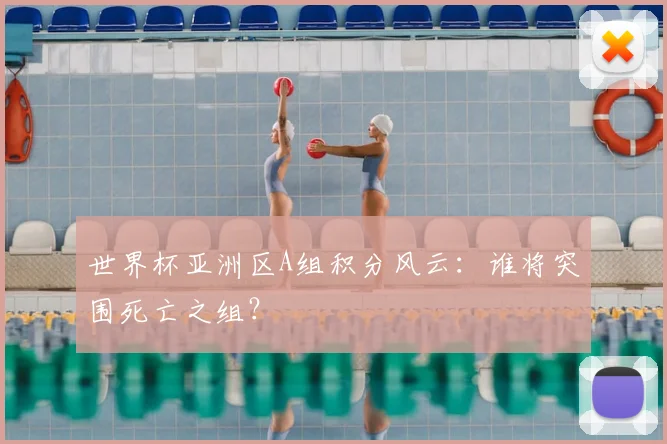 世界杯亚洲区A组积分风云：谁将突围死亡之组？