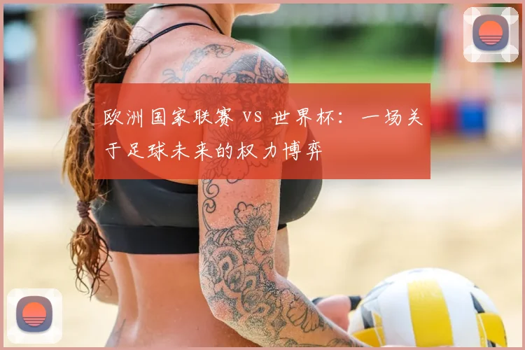 欧洲国家联赛 vs 世界杯：一场关于足球未来的权力博弈