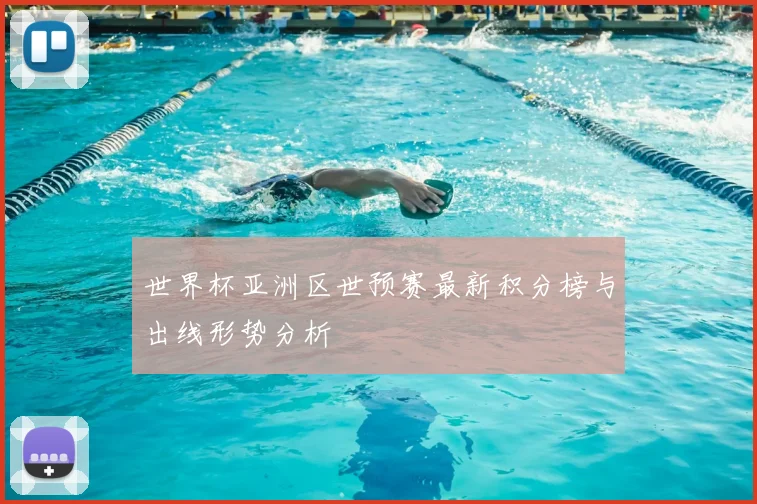 世界杯亚洲区世预赛最新积分榜与出线形势分析