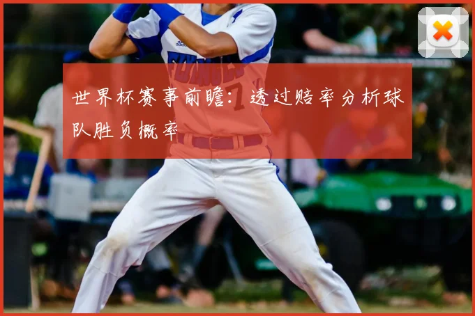 世界杯赛事前瞻：透过赔率分析球队胜负概率