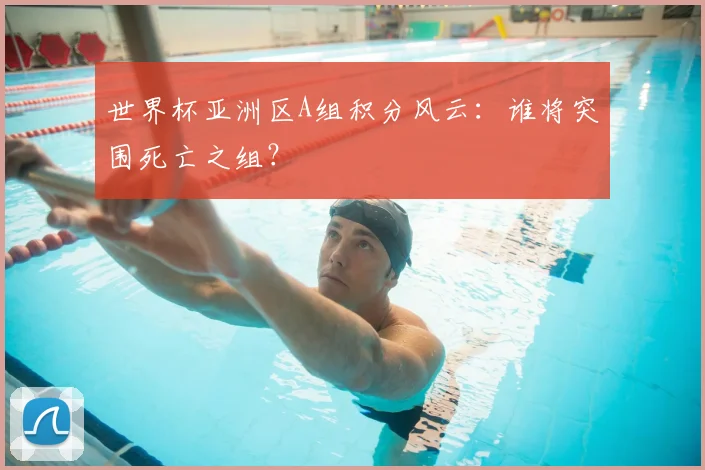 世界杯亚洲区A组积分风云：谁将突围死亡之组？