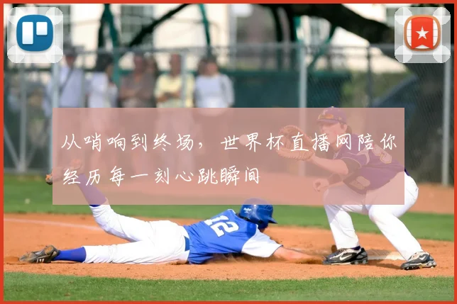 从哨响到终场，世界杯直播网陪你经历每一刻心跳瞬间