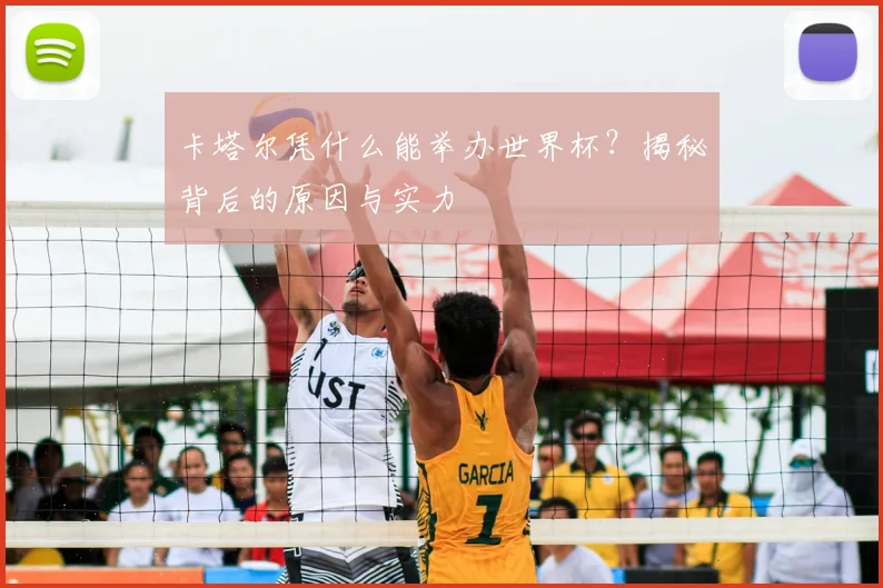 卡塔尔凭什么能举办世界杯？揭秘背后的原因与实力