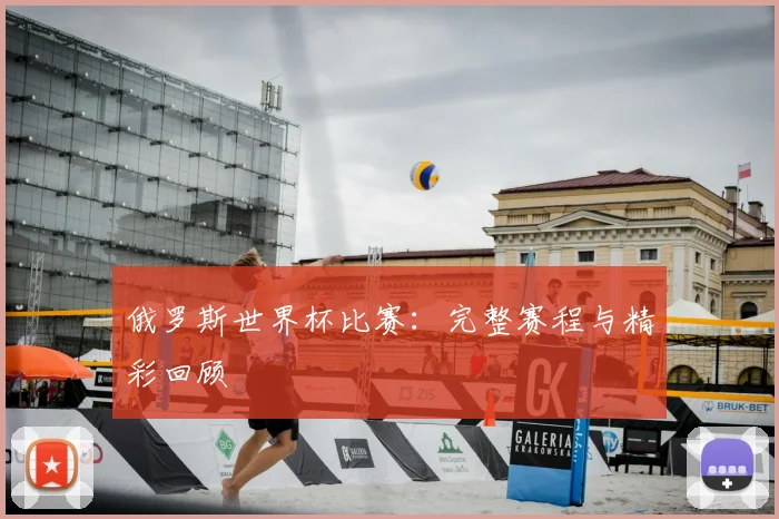 俄罗斯世界杯比赛：完整赛程与精彩回顾