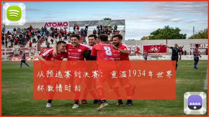 从预选赛到决赛：重温1934年世界杯激情时刻