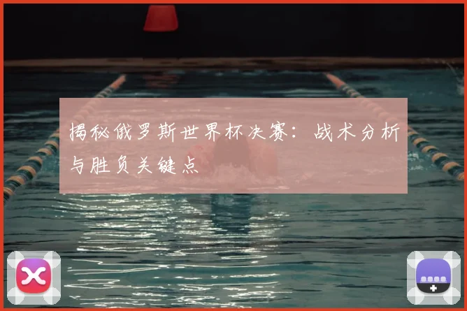 揭秘俄罗斯世界杯决赛：战术分析与胜负关键点