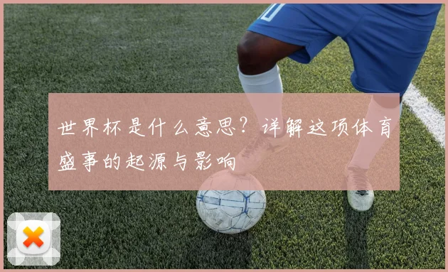 世界杯是什么意思？详解这项体育盛事的起源与影响