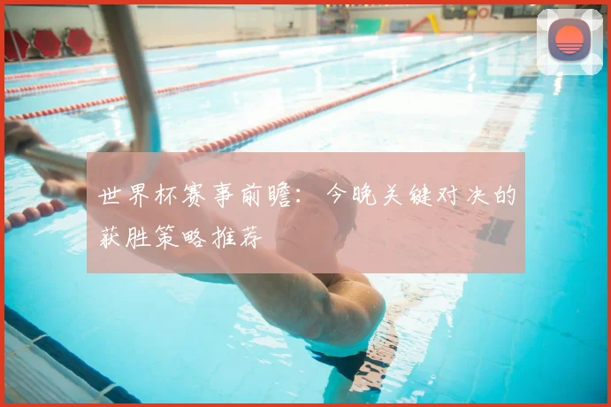 世界杯赛事前瞻：今晚关键对决的获胜策略推荐
