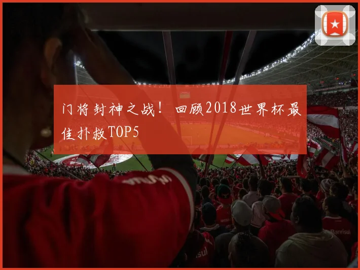 门将封神之战！回顾2018世界杯最佳扑救TOP5
