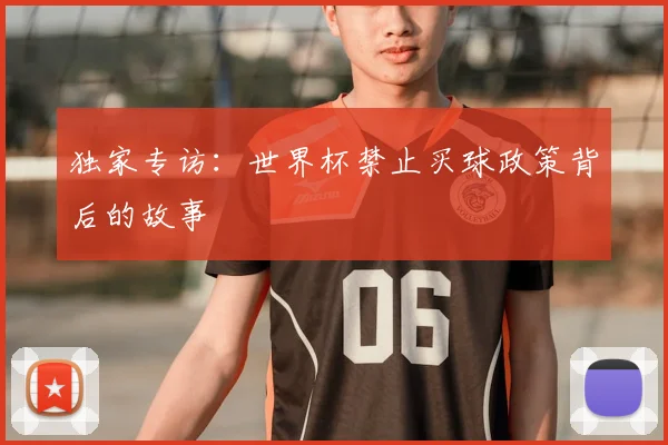 独家专访：世界杯禁止买球政策背后的故事