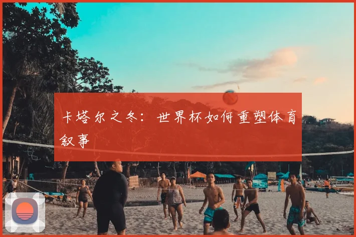 卡塔尔之冬：世界杯如何重塑体育叙事