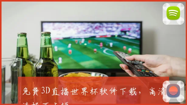 免费3D直播世界杯软件下载，高清流畅不卡顿